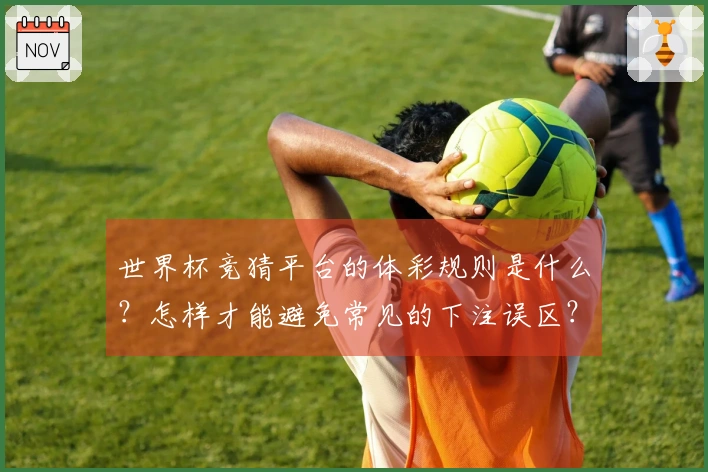 世界杯竞猜平台的体彩规则是什么？怎样才能避免常见的下注误区？