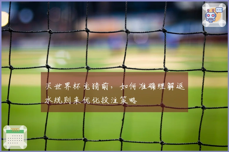 买世界杯竞猜前，如何准确理解返水规则来优化投注策略