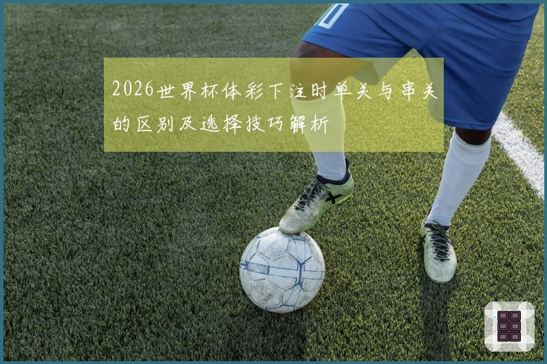 2026世界杯体彩下注时单关与串关的区别及选择技巧解析