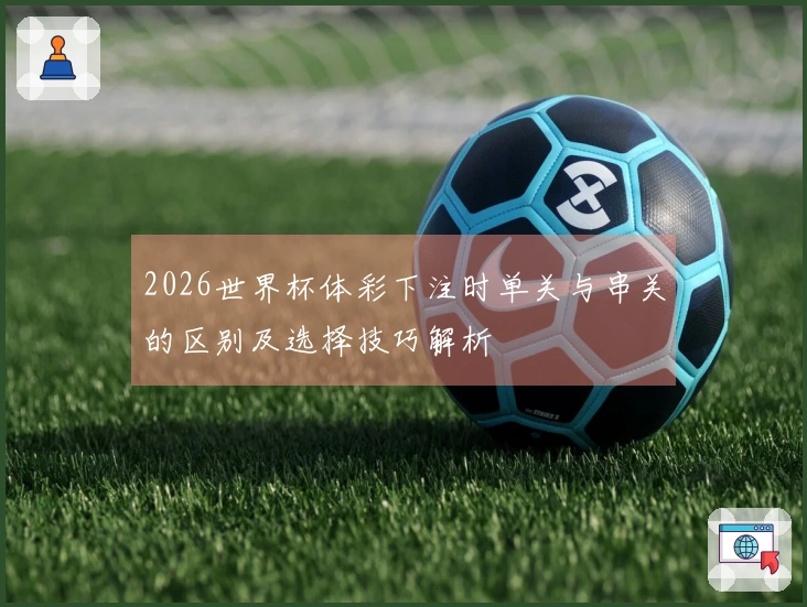 2026世界杯体彩下注时单关与串关的区别及选择技巧解析