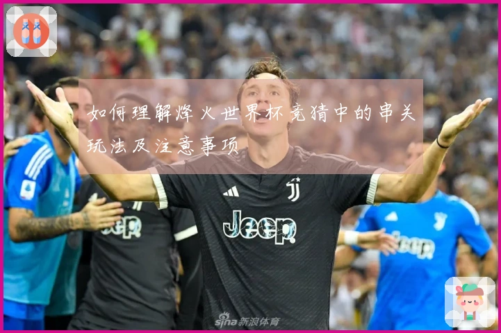 如何理解烽火世界杯竞猜中的串关玩法及注意事项
