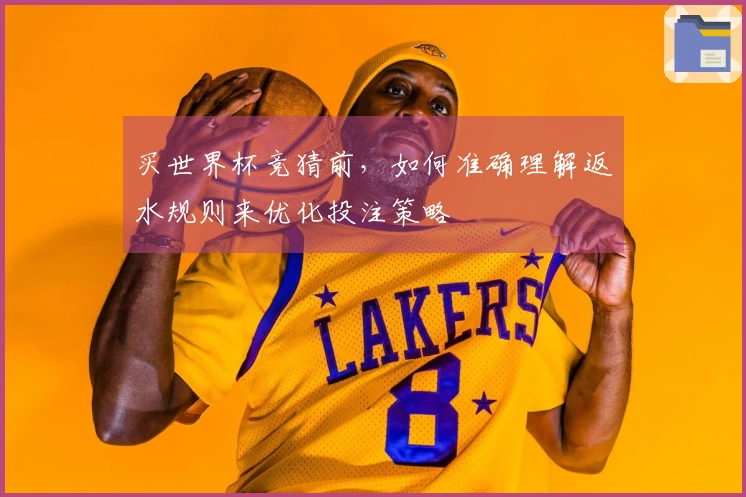 买世界杯竞猜前，如何准确理解返水规则来优化投注策略